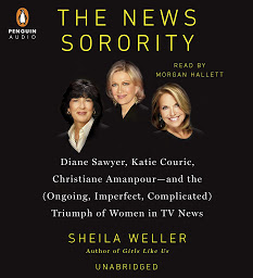 Icon image The News Sorority: Diane Sawyer, Katie Couric, Christiane Amanpour-and the (Ongoing, Imperfect, Com plicated) Triumph of Women in TV News