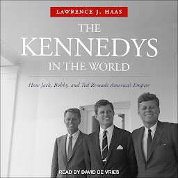 Icon image The Kennedys in the World: How Jack, Bobby, and Ted Remade America's Empire