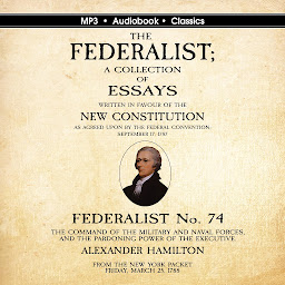 Icon image Federalist No. 74. The Command of the Military and Naval Forces, and the Pardoning Power of the Executive.