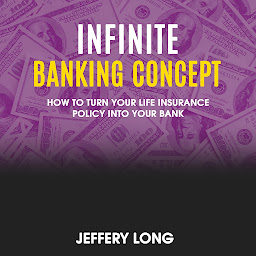 Icon image Infinite Banking Concept: How To Turn Your Life Insurance Policy Into Your Bank