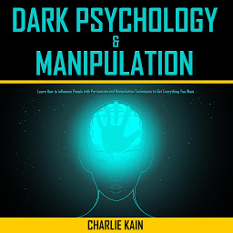 Icon image Dark Psychology & Manipulation: Learn How to Influence People with Persuasion and Manipulation Techniques to Get Everything You Want