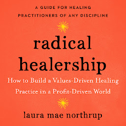Obraz ikony: Radical Healership: How to Build a Values-Driven Healing Practice in a Profit-Driven World
