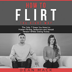 Icon image How to Flirt: The Right Way - The Only 7 Steps You Need to Master Flirting, Seduction and Sexual Tension Whilst Dating Today