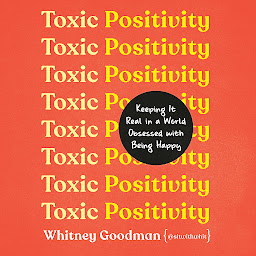 Icon image Toxic Positivity: Keeping It Real in a World Obsessed with Being Happy