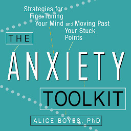 Icon image The Anxiety Toolkit: Strategies for Fine-Tuning Your Mind and Moving Past Your Stuck Points