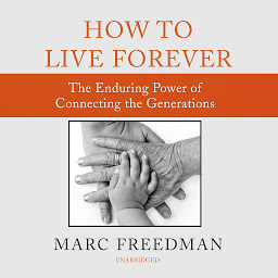Icon image How to Live Forever: The Enduring Power of Connecting the Generations