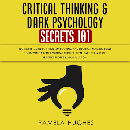 Icon image Critical Thinking & Dark Psychology Secrets 101: Beginners Guide for Problem Solving and Decision Making skills to become a better Critical Thinker, then Learn the art of reading people & Manipulation!