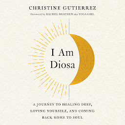 Icon image I Am Diosa: A Journey to Healing Deep, Loving Yourself, and Coming Back Home to Soul
