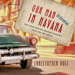 Icon image Our Man Down in Havana: The Story behind Graham Greene’s Cold War Spy Novel