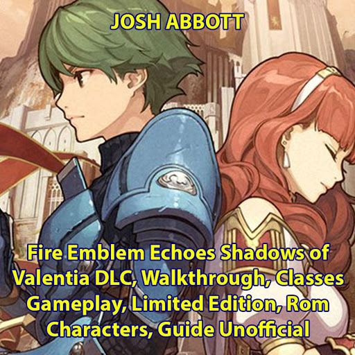 Fire Emblem Echoes Shadows Of Valentia Dlc Walkthrough Classes Gameplay Limited Edition Rom Characters Guide Unofficial By Josh Abbott Audiobooks On Google Play