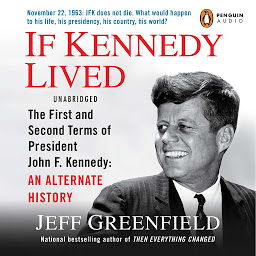 Symbolbild für If Kennedy Lived: The First and Second Terms of President John F. Kennedy: An Alternate History