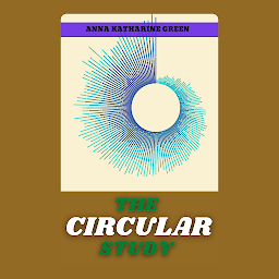 Icon image THE CIRCULAR STUDY: The Circular Study by Anna Katharine Green: "Revolving Clues: A Meticulous Detective's Exploration of a Crime Scene"