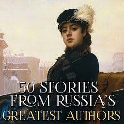 Icon image 50 Stories from Russia’s Greatest Authors: NOTES FROM THE UNDERGROUND, FIRST LOVE, THE QUEEN OF SPADES, THE DEATH OF IVAN ILYICH, LAZARUS, ONE AUTUMN NIGHT, THE VIY
