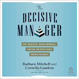 Icon image The Decisive Manager: Get Results, Build Morale, and Be the Boss Your People Deserve