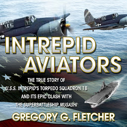 Icon image Intrepid Aviators: The True Story of U.S.S. Intrepid's Torpedo Squadron 18 and Its Epic Clash With the Superbattleship Musashi