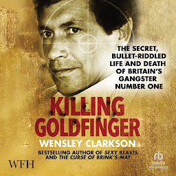 Obraz ikony: Killing Goldfinger: The Secret, Bullet-Riddled Life and Death of Britain's Gangster Number One