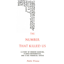 Icon image The Number That Killed Us: A Story of Modern Banking, Flawed Mathematics, and a Big Financial Crisis