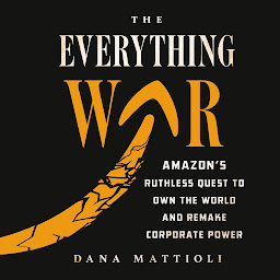 Image de l'icône The Everything War: Amazon's Ruthless Quest to Own the World and Remake Corporate Power