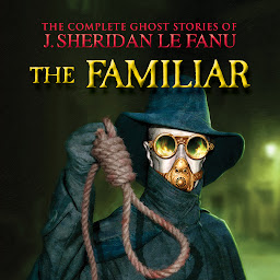 Icon image The Familiar - The Complete Ghost Stories of J. Sheridan Le Fanu, Vol. (Unabridged)