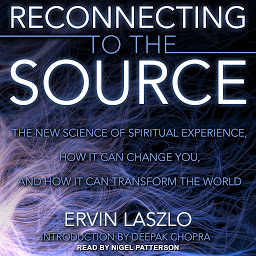 Icon image Reconnecting to the Source: The New Science of Spiritual Experience, How It Can Change You, and How It Can Transform the World