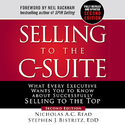 Icon image Selling to the C-Suite, Second Edition: What Every Executive Wants You to Know About Successfully Selling to the Top