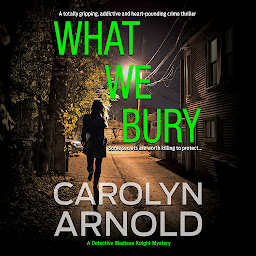 Icon image What We Bury: A Totally Gripping, Addictive and Heart-pounding Crime Thriller