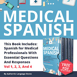 Icon image Medical Spanish: This Book Includes: Spanish For Medical Professionals With Essential Questions And Responses Vol 1, 2, 3, And 4