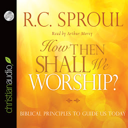 Icon image How Then Shall We Worship?: Biblical Principles to Guide Us Today