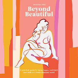 Icon image Beyond Beautiful: A Practical Guide to Being Happy, Confident, and You in a Looks-Obsessed World
