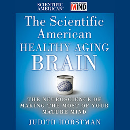 Icon image The Scientific American Healthy Aging Brain: The Neuroscience of Making the Most of Your Mature Mind