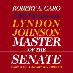 Icon image Master of the Senate: The Years of Lyndon Johnson, Volume III (Part 3 of a 3-Part Recording)