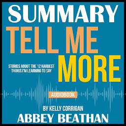 Icon image Summary of Tell Me More: Stories About the 12 Hardest Things I'm Learning to Say by Kelly Corrigan