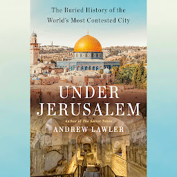Icon image Under Jerusalem: The Buried History of the World's Most Contested City