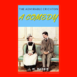 Icon image THE ADMIRABLE CRICHTON A COMEDY: Popular Books by J. M. BARRIE : All times Bestseller Demanding Books