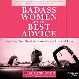 Icon image Badass Women Give the Best Advice: Everything You Need to Know About Love and Life