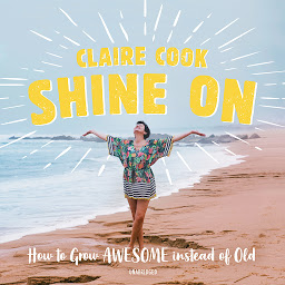 Icon image Shine On: How to Grow Awesome instead of Old