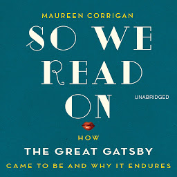 Icon image So We Read On: How The Great Gatsby Came to Be and Why It Endures