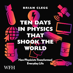 Obraz ikony: Ten Days in Physics that Shook the World: How Physicists Transformed Everyday Life