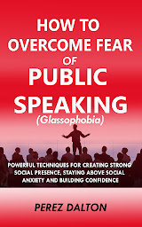 Icon image How to Overcome Fear of Public Speaking: Powerful Techniques for Creating Strong Social Presence, Staying Above Social Anxiety and Building Confidence