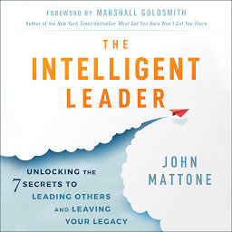 Icon image The Intelligent Leader: Unlocking the 7 Secrets to Leading Others and Leaving Your Legacy