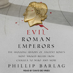Icon image Evil Roman Emperors: The Shocking History of Ancient Rome's Most Wicked Rulers from Caligula to Nero and More