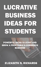 Icon image Lucrative Business Ideas for Students: Powerful Ideas to Start and Grow a Profitable E-Commerce Business