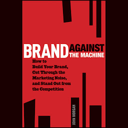 Icon image Brand Against the Machine: How to Build Your Brand, Cut Through the Marketing Noise, and Stand Out from the Competition