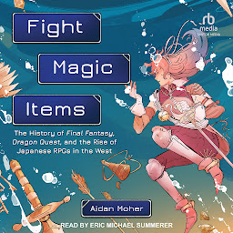 Icon image Fight, Magic, Items: The History of Final Fantasy, Dragon Quest, and the Rise of Japanese RPGs in the West