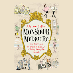 Icon image Monsieur Mediocre: One American Learns the High Art of Being Everyday French