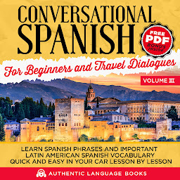 Icon image Conversational Spanish For Beginners And Travel Dialogues Volume III: Learn Spanish Phrases And Important Latin American Spanish Vocabulary Quick and Easy in Your Car Lesson by Lesson