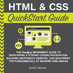 Obraz ikony: HTML & CSS QuickStart Guide: The Simplified Beginners Guide to Developing a Strong Coding Foundation, Building Responsive Websites, and Mastering the Fundamentals of Modern Web Design