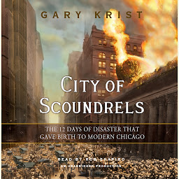 Icon image City of Scoundrels: The 12 Days of Disaster That Gave Birth to Modern Chicago