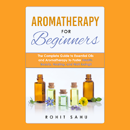 Imagen de icono Aromatherapy For Beginners: The Complete Guide to Essential Oils and Aromatherapy to Foster Health, Beauty, Healing, and Well-being!!