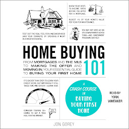 Obraz ikony: Home Buying 101: From Mortgages and the MLS to Making the Offer and Moving In, Your Essential Guide to Buying Your First Home